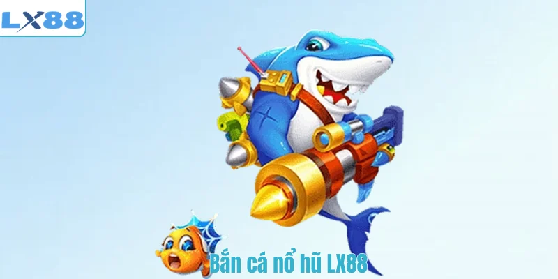 Bắn cá nổ hũ LX88