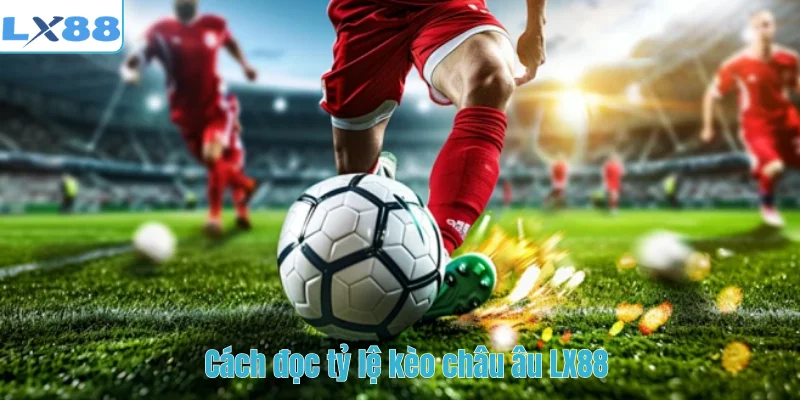 Cách đọc tỷ lệ kèo châu âu LX88