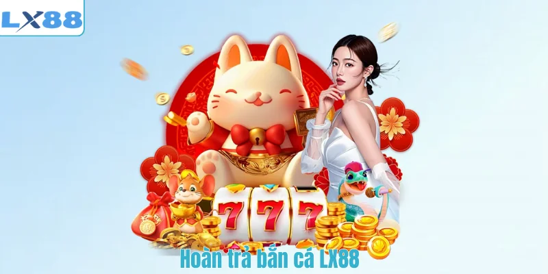 Hoàn trả bắn cá LX88