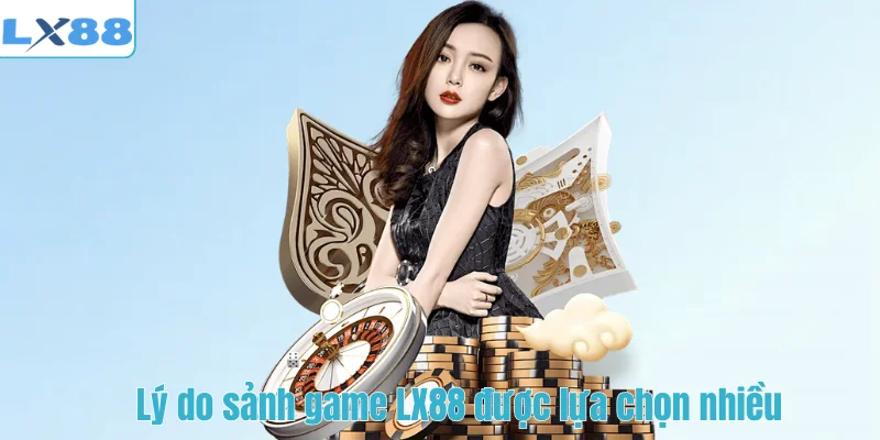 Lý do sảnh game LX88 được lựa chọn nhiều