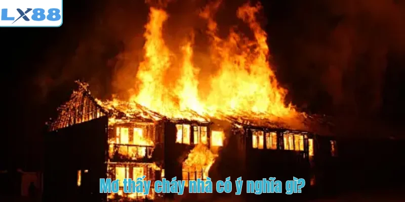 Mơ thấy cháy nhà có ý nghĩa gì?