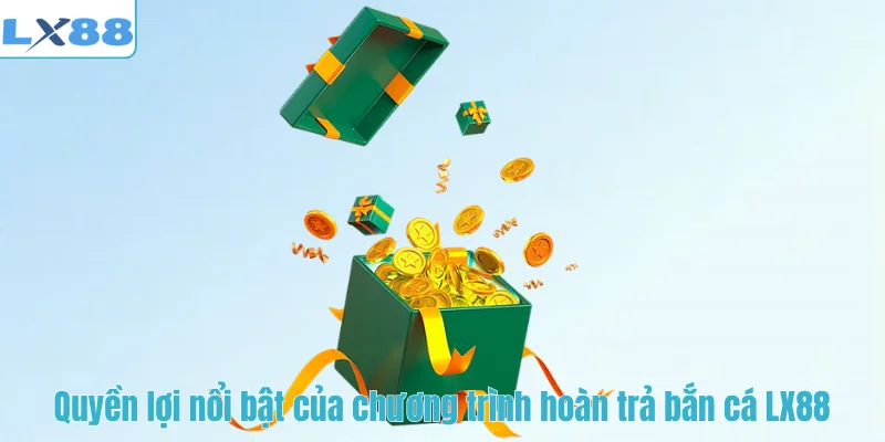 Quyền lợi nổi bật của chương trình hoàn trả bắn cá LX88