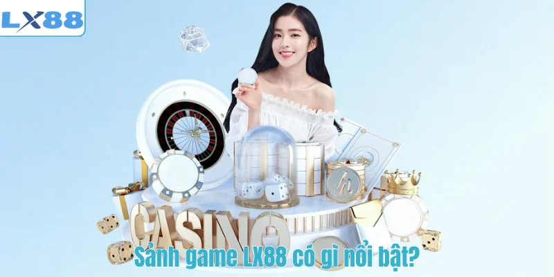 Sảnh game LX88 có gì nổi bật?