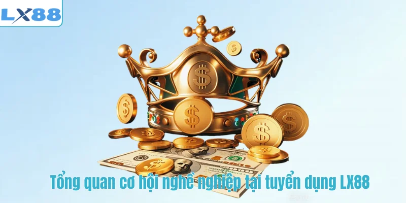 Tổng quan cơ hội nghề nghiệp tại tuyển dụng LX88
